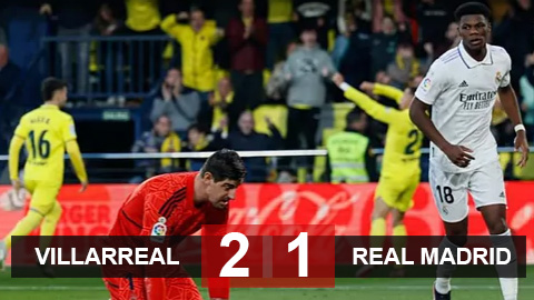 Kết quả Villarreal vs Real Madrid: Cú sốc tại Ceramica
