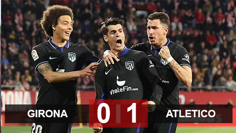 Kết quả bóng đá Girona vs Atletico: Chiến thắng nghẹt thở