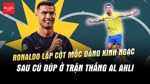 Ronaldo lập cột mốc đáng kinh ngạc sau cú đúp ở trận thắng Al-Ahli