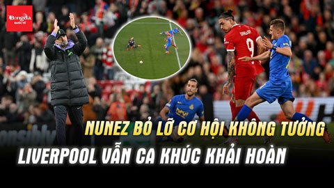 Nunez bỏ lỡ cơ hội không tưởng, Liverpool vẫn ca khúc khải hoàn