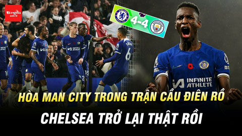 Hòa Man City trong trận cầu điên rồ, kịch tính, Chelsea trở lại thật rồi