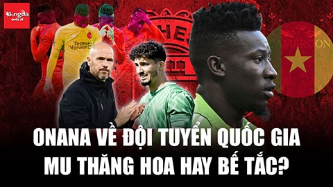 Thủ môn Onana về dự AFCON 2023: MU thăng hoa hay bế tắc?