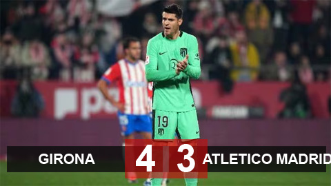 Kết quả Girona vs Atletico Madrid: Trận cầu điên rồ