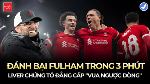 Đánh bại Fulham trong 3 phút, Liverpool chứng tỏ đẳng cấp ‘Vua ngược dòng’