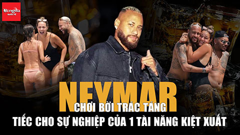 Neymar chơi bời trác táng, tiếc cho sự nghiệp của 1 tài năng kiệt xuất