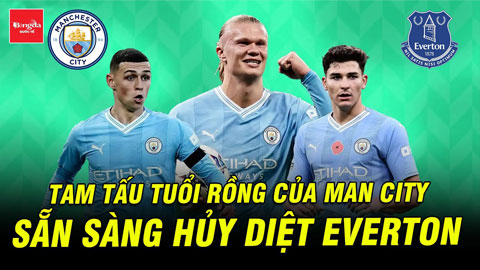 Tam tấu tuổi rông của Man City sẵn sàng hủy diệt Everton và cướp ngôi đầu của Liverpool