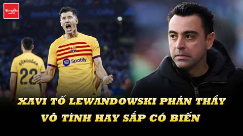 Xavi tố Lewandowski phản thầy: Vô tình hay sắp có biến lớn ở Barca?