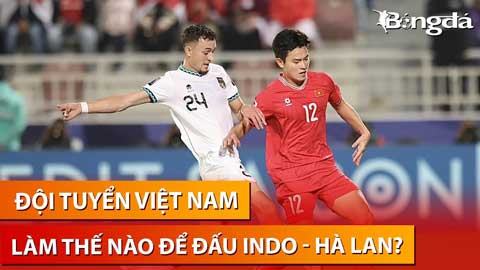 Trực tiếp: ĐT Việt Nam đấu thế nào với Indonesia