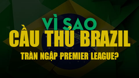 Vì sao Premier League đang ngập tràn cầu thủ Brazil? Big Story